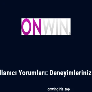 Onwin Kullanıcı Yorumları: Deneyimlerinizi Paylaşın