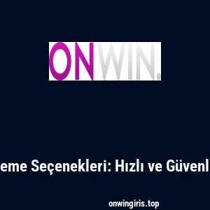 Onwin Ödeme Seçenekleri: Hızlı ve Güvenli İşlemler