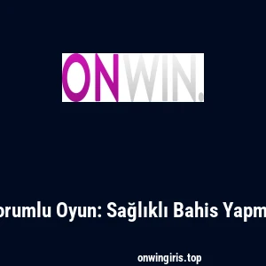 Onwin ve Sorumlu Oyun: Sağlıklı Bahis Yapmanın Önemi