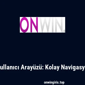 Onwin'in Kullanıcı Aray&uuml;z&uuml;: Kolay Navigasyon İpu&ccedil;ları